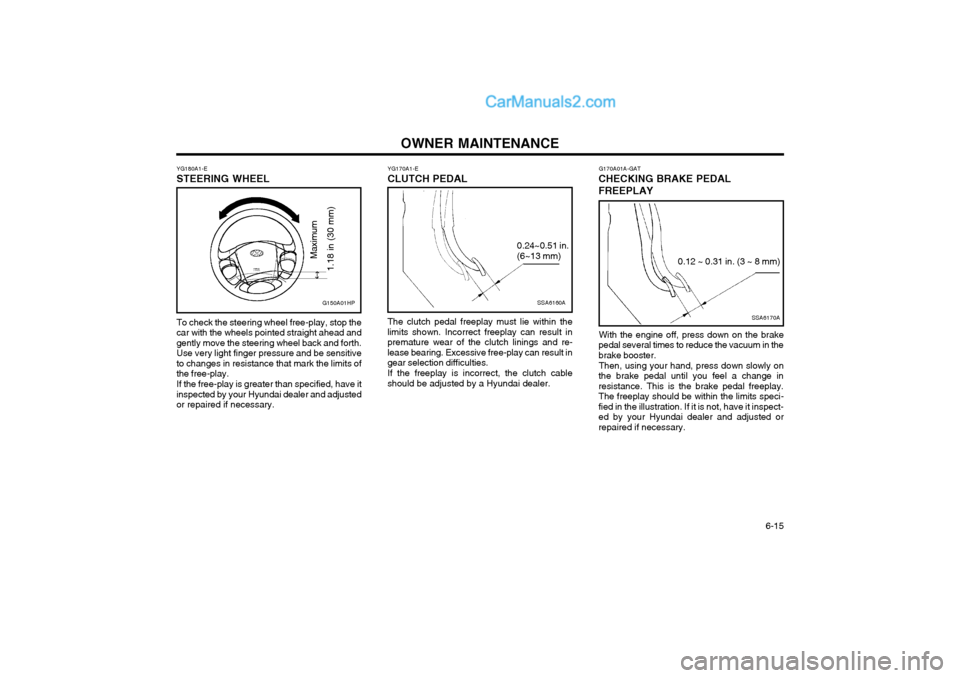 Hyundai Terracan 2004 Owners Manual OWNER MAINTENANCE 6-15
YG170A1-E CLUTCH PEDAL
SSA6160A
0.24~0.51 in. (6~13 mm)
The clutch pedal freeplay must lie within the limits shown. Incorrect freeplay can result inpremature wear of the clutch Hyundai Terracan 2004 Owners Manual OWNER MAINTENANCE 6-15
YG170A1-E CLUTCH PEDAL
SSA6160A
0.24~0.51 in. (6~13 mm)
The clutch pedal freeplay must lie within the limits shown. Incorrect freeplay can result inpremature wear of the clutch