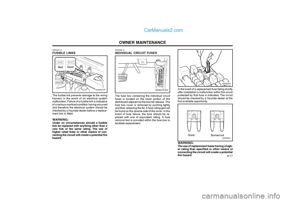 Hyundai Terracan 2004 Owners Manual OWNER MAINTENANCE 6-17
DG200B1-E
INDIVIDUAL CIRCUIT FUSES
DG200A1-E
FUSIBLE LINKS
The fusible link prevents damage to the wiring
harness in the event of an electrical system malfunction. Failure of a Hyundai Terracan 2004 Owners Manual OWNER MAINTENANCE 6-17
DG200B1-E
INDIVIDUAL CIRCUIT FUSES
DG200A1-E
FUSIBLE LINKS
The fusible link prevents damage to the wiring
harness in the event of an electrical system malfunction. Failure of a