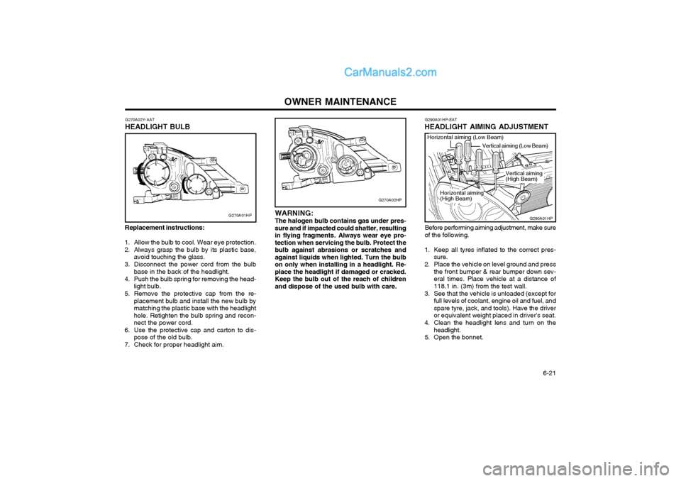 Hyundai Terracan 2004 Owners Manual OWNER MAINTENANCE 6-21
G270A02HP
WARNING: The halogen bulb contains gas under pres- sure and if impacted could shatter, resultingin flying fragments. Always wear eye pro-tection when servicing the bu Hyundai Terracan 2004 Owners Manual OWNER MAINTENANCE 6-21
G270A02HP
WARNING: The halogen bulb contains gas under pres- sure and if impacted could shatter, resultingin flying fragments. Always wear eye pro-tection when servicing the bu