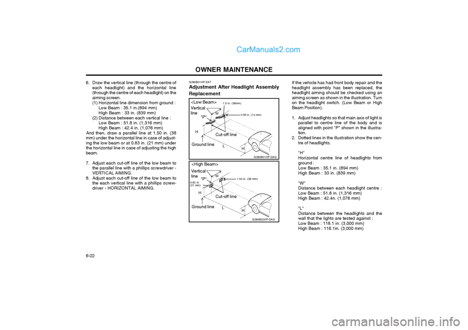 Hyundai Terracan 2004 Owners Manual OWNER MAINTENANCE
6-22 If the vehicle has had front body repair and the headlight assembly has been replaced, theheadlight aiming should be checked using anaiming screen as shown in the illustration. Hyundai Terracan 2004 Owners Manual OWNER MAINTENANCE
6-22 If the vehicle has had front body repair and the headlight assembly has been replaced, theheadlight aiming should be checked using anaiming screen as shown in the illustration.