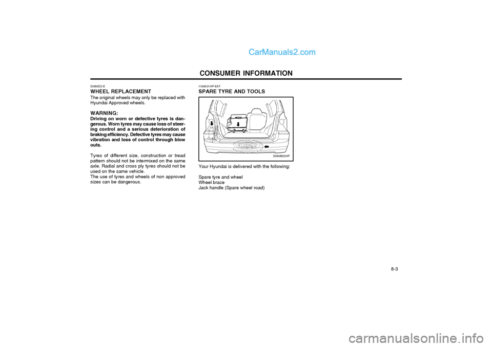 Hyundai Terracan 2004 Owners Manual CONSUMER INFORMATION 8-3
SI060D2-E WHEEL REPLACEMENT The original wheels may only be replaced with Hyundai Approved wheels. WARNING: Driving on worn or defective tyres is dan- gerous. Worn tyres may c Hyundai Terracan 2004 Owners Manual CONSUMER INFORMATION 8-3
SI060D2-E WHEEL REPLACEMENT The original wheels may only be replaced with Hyundai Approved wheels. WARNING: Driving on worn or defective tyres is dan- gerous. Worn tyres may c