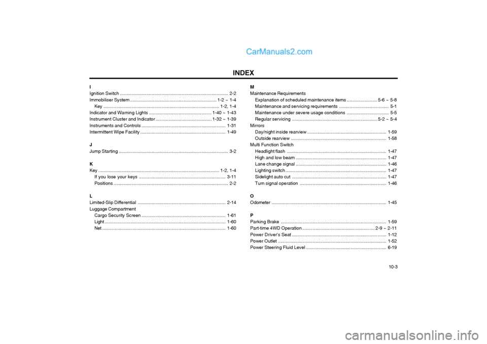 Hyundai Terracan 2004 Owners Manual INDEX10-3
M Maintenance Requirements
Explanation of scheduled maintenance items ........................ 5-6 ~ 5-8
Maintenance and servicing requirements ....................................... 5-1
Ma Hyundai Terracan 2004 Owners Manual INDEX10-3
M Maintenance Requirements
Explanation of scheduled maintenance items ........................ 5-6 ~ 5-8
Maintenance and servicing requirements ....................................... 5-1
Ma