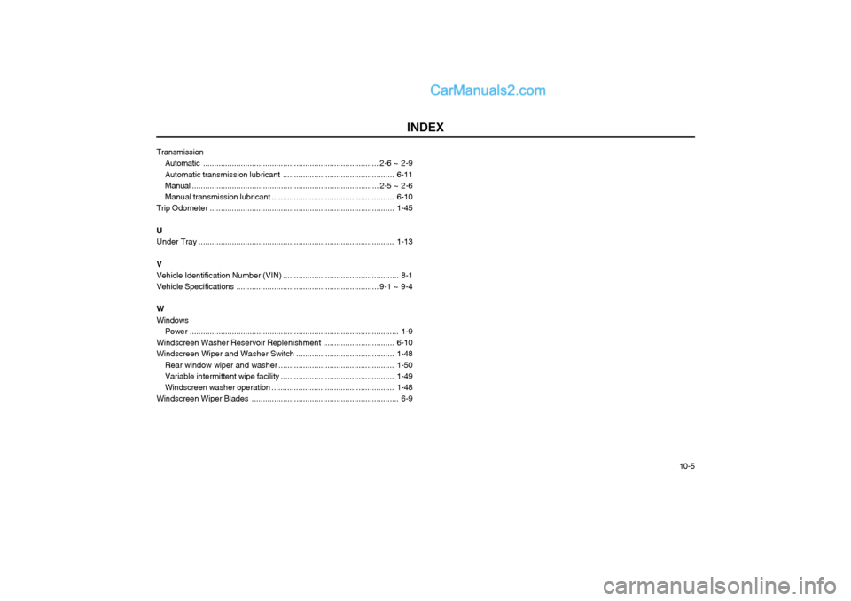 Hyundai Terracan 2004 Owners Manual INDEX10-5
Transmission
Automatic ............................................................................... 2-6 ~ 2-9
Automatic transmission lubricant ........................................... Hyundai Terracan 2004 Owners Manual INDEX10-5
Transmission
Automatic ............................................................................... 2-6 ~ 2-9
Automatic transmission lubricant ...........................................