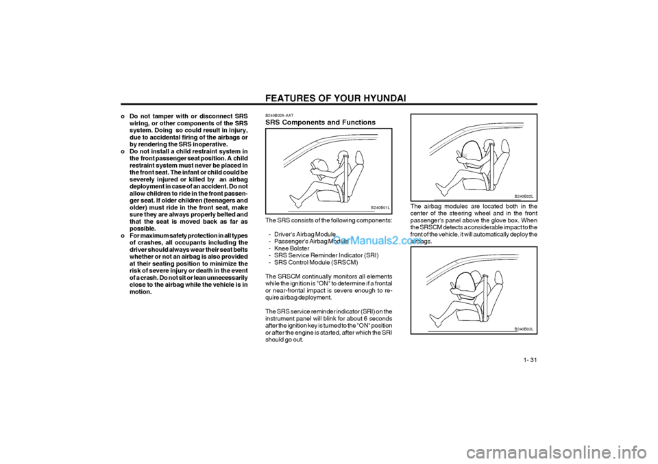Hyundai Terracan 2004 Owners Guide FEATURES OF YOUR HYUNDAI 1- 31
B240B02L
The airbag modules are located both in the center of the steering wheel and in the frontpassengers panel above the glove box. Whenthe SRSCM detects a consider Hyundai Terracan 2004 Owners Guide FEATURES OF YOUR HYUNDAI 1- 31
B240B02L
The airbag modules are located both in the center of the steering wheel and in the frontpassengers panel above the glove box. Whenthe SRSCM detects a consider