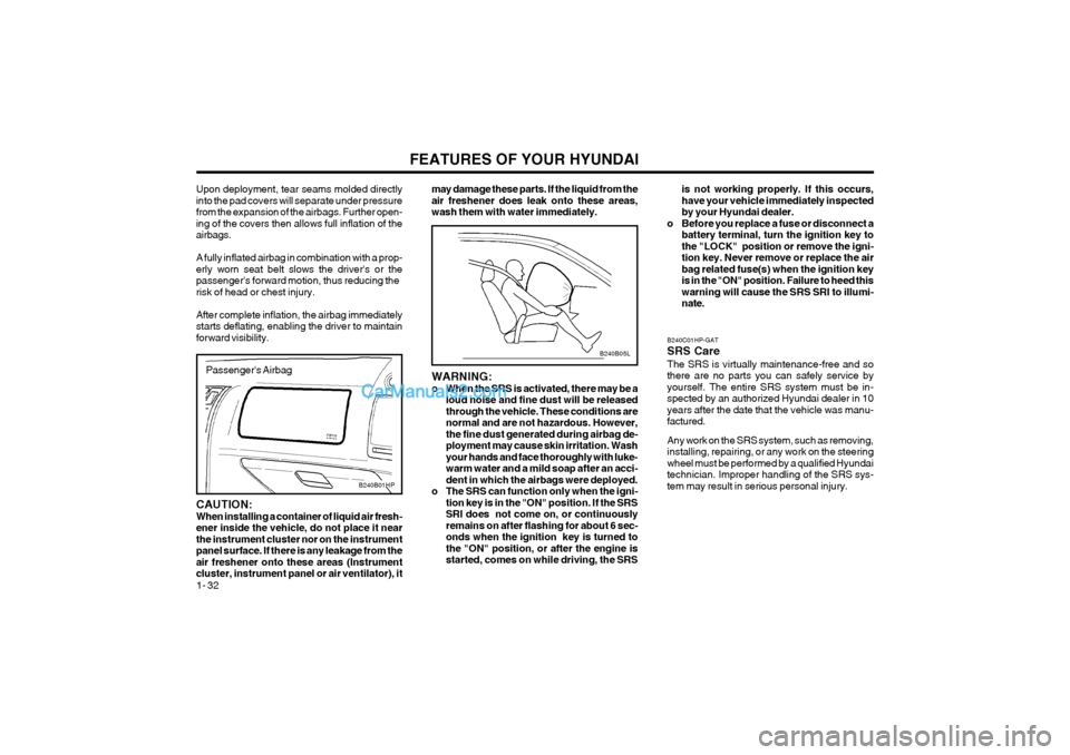 Hyundai Terracan 2004 User Guide FEATURES OF YOUR HYUNDAI
1- 32
B240B05L
may damage these parts. If the liquid from the air freshener does leak onto these areas,wash them with water immediately. WARNING: 
o When the SRS is activated,