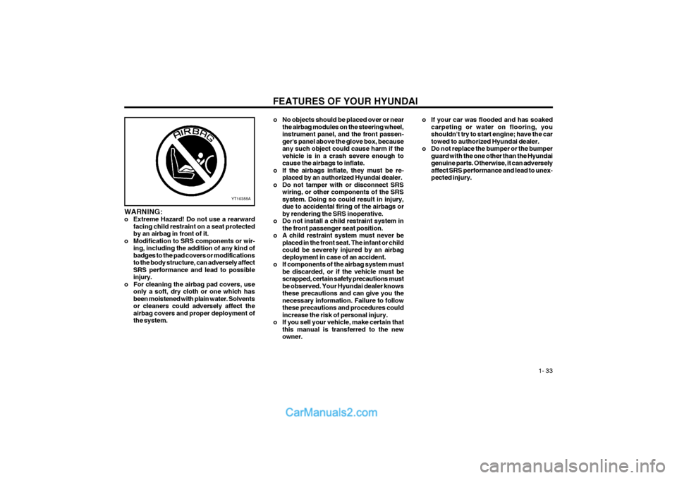 Hyundai Terracan 2004 Service Manual FEATURES OF YOUR HYUNDAI 1- 33
YT10355A
WARNING:
o Extreme Hazard! Do not use a rearwardfacing child restraint on a seat protectedby an airbag in front of it.
o Modification to SRS components or wir Hyundai Terracan 2004 Service Manual FEATURES OF YOUR HYUNDAI 1- 33
YT10355A
WARNING:
o Extreme Hazard! Do not use a rearwardfacing child restraint on a seat protectedby an airbag in front of it.
o Modification to SRS components or wir