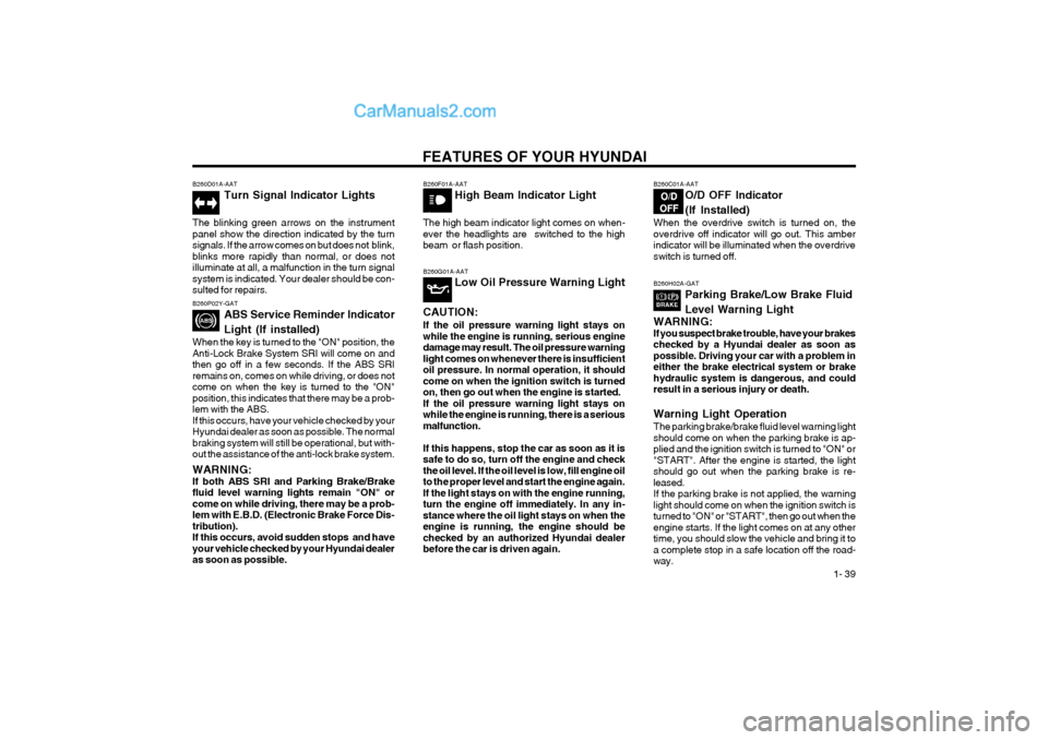Hyundai Terracan 2004 Service Manual FEATURES OF YOUR HYUNDAI 1- 39
B260P02Y-GAT
ABS Service Reminder Indicator Light (If installed)
When the key is turned to the "ON" position, the Anti-Lock Brake System SRI will come on andthen go off Hyundai Terracan 2004 Service Manual FEATURES OF YOUR HYUNDAI 1- 39
B260P02Y-GAT
ABS Service Reminder Indicator Light (If installed)
When the key is turned to the "ON" position, the Anti-Lock Brake System SRI will come on andthen go off