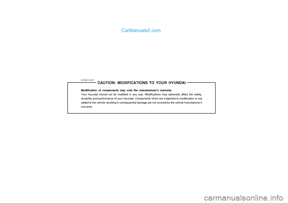 Hyundai Terracan 2004 Owners Manual A070A01A-GATCAUTION: MODIFICATIONS TO YOUR HYUNDAI
Modification of components may void the manufacturer’s warranty Your Hyundai should not be modified in any way. Modifications may adversely affect Hyundai Terracan 2004 Owners Manual A070A01A-GATCAUTION: MODIFICATIONS TO YOUR HYUNDAI
Modification of components may void the manufacturer’s warranty Your Hyundai should not be modified in any way. Modifications may adversely affect