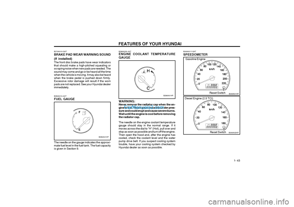 Hyundai Terracan 2004 Workshop Manual FEATURES OF YOUR HYUNDAI 1- 43
B300A01Y-GAT SPEEDOMETERB300A01HP
B300A02HP
Reset Switch
Reset Switch
Gasoline Engine
Diesel Engine (2.5 TCI)
B280A01A-AAT FUEL GAUGE
B280A01HP
The needle on the gauge Hyundai Terracan 2004 Workshop Manual FEATURES OF YOUR HYUNDAI 1- 43
B300A01Y-GAT SPEEDOMETERB300A01HP
B300A02HP
Reset Switch
Reset Switch
Gasoline Engine
Diesel Engine (2.5 TCI)
B280A01A-AAT FUEL GAUGE
B280A01HP
The needle on the gauge