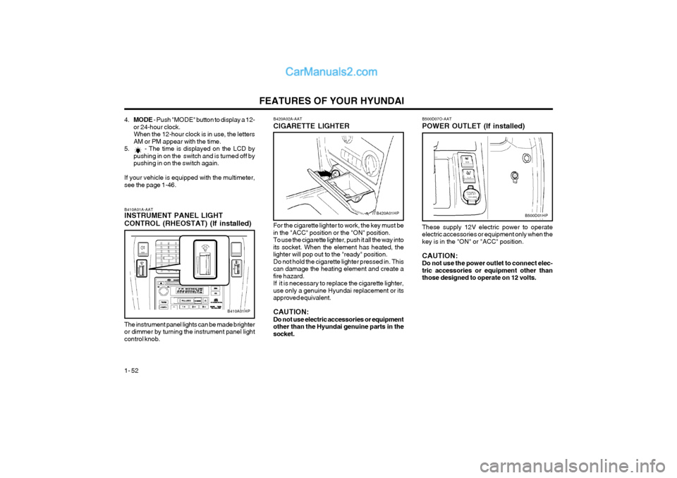 Hyundai Terracan 2004 Workshop Manual FEATURES OF YOUR HYUNDAI
1- 52
B420A02A-AAT CIGARETTE LIGHTER
For the cigarette lighter to work, the key must be in the "ACC" position or the "ON" position.To use the cigarette lighter, push it all th Hyundai Terracan 2004 Workshop Manual FEATURES OF YOUR HYUNDAI
1- 52
B420A02A-AAT CIGARETTE LIGHTER
For the cigarette lighter to work, the key must be in the "ACC" position or the "ON" position.To use the cigarette lighter, push it all th