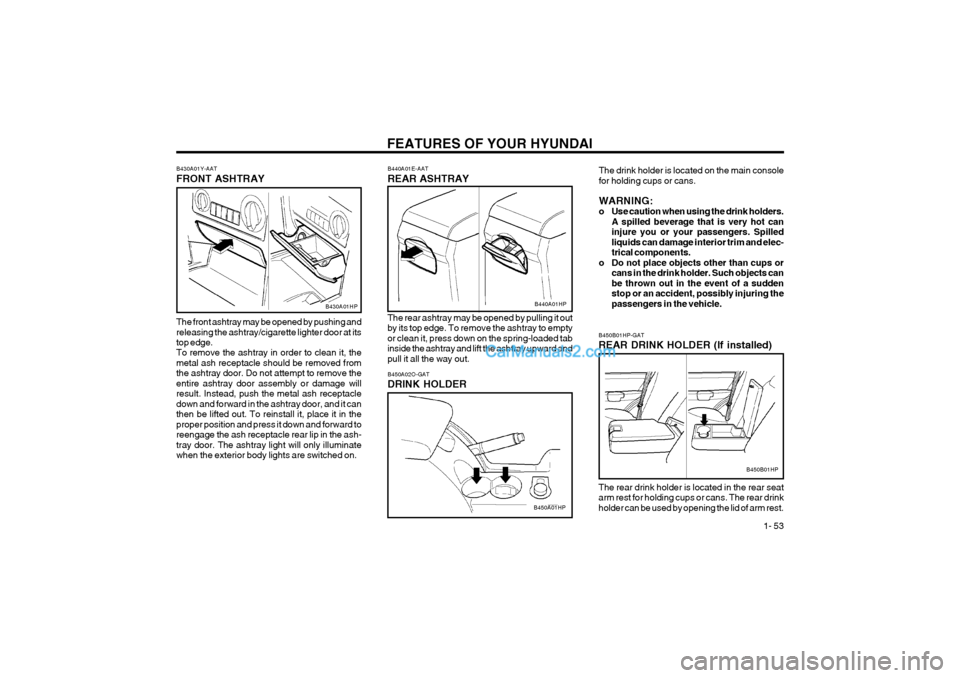 Hyundai Terracan 2004 Repair Manual FEATURES OF YOUR HYUNDAI 1- 53
B450A02O-GAT DRINK HOLDER
B450A01HPThe drink holder is located on the main console for holding cups or cans. WARNING:
o Use caution when using the drink holders.
A spi Hyundai Terracan 2004 Repair Manual FEATURES OF YOUR HYUNDAI 1- 53
B450A02O-GAT DRINK HOLDER
B450A01HPThe drink holder is located on the main console for holding cups or cans. WARNING:
o Use caution when using the drink holders.
A spi