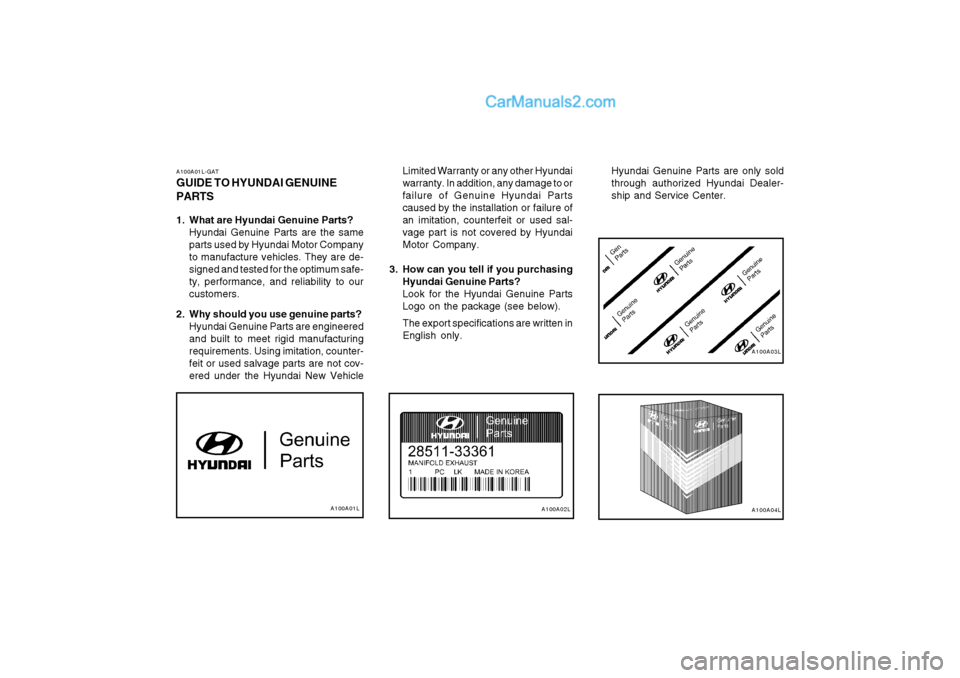 Hyundai Terracan 2004 Owners Manual A100A01LA100A02LA100A04L
A100A03L
A100A01L-GAT GUIDE TO HYUNDAI GENUINE PARTS
1. What are Hyundai Genuine Parts?
Hyundai Genuine Parts are the same parts used by Hyundai Motor Companyto manufacture v Hyundai Terracan 2004 Owners Manual A100A01LA100A02LA100A04L
A100A03L
A100A01L-GAT GUIDE TO HYUNDAI GENUINE PARTS
1. What are Hyundai Genuine Parts?
Hyundai Genuine Parts are the same parts used by Hyundai Motor Companyto manufacture v