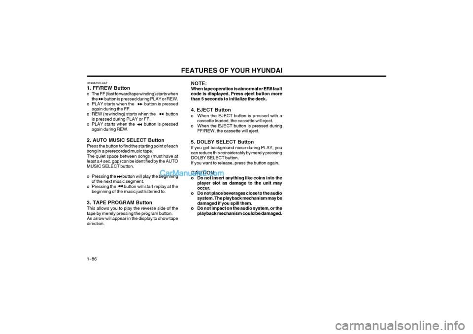 Hyundai Terracan 2004 Owners Manual FEATURES OF YOUR HYUNDAI
1- 86
H240A03O-AAT 1. FF/REW Button
o The FF (fast forward tape winding) starts when the button is pressed during PLAY or REW.
o PLAY starts when the button Hyundai Terracan 2004 Owners Manual FEATURES OF YOUR HYUNDAI
1- 86
H240A03O-AAT 1. FF/REW Button
o The FF (fast forward tape winding) starts when the button is pressed during PLAY or REW.
o PLAY starts when the button