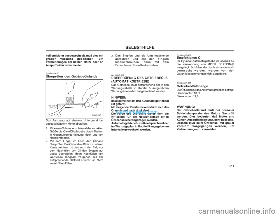 Hyundai Terracan 2004 Betriebsanleitung (in German) 6-11
SELBSTHILFE
G110A01E-AST ÜBERPRÜFUNG DES GETRIEBEÖLS (AUTOMATIKGETRIEBE) Das Getriebeöl muß entsprechend der in den Wartungstabelle in Kapitel 5 aufgeführten Wartungsintervallen ausgewech Hyundai Terracan 2004 Betriebsanleitung (in German) 6-11
SELBSTHILFE
G110A01E-AST ÜBERPRÜFUNG DES GETRIEBEÖLS (AUTOMATIKGETRIEBE) Das Getriebeöl muß entsprechend der in den Wartungstabelle in Kapitel 5 aufgeführten Wartungsintervallen ausgewech