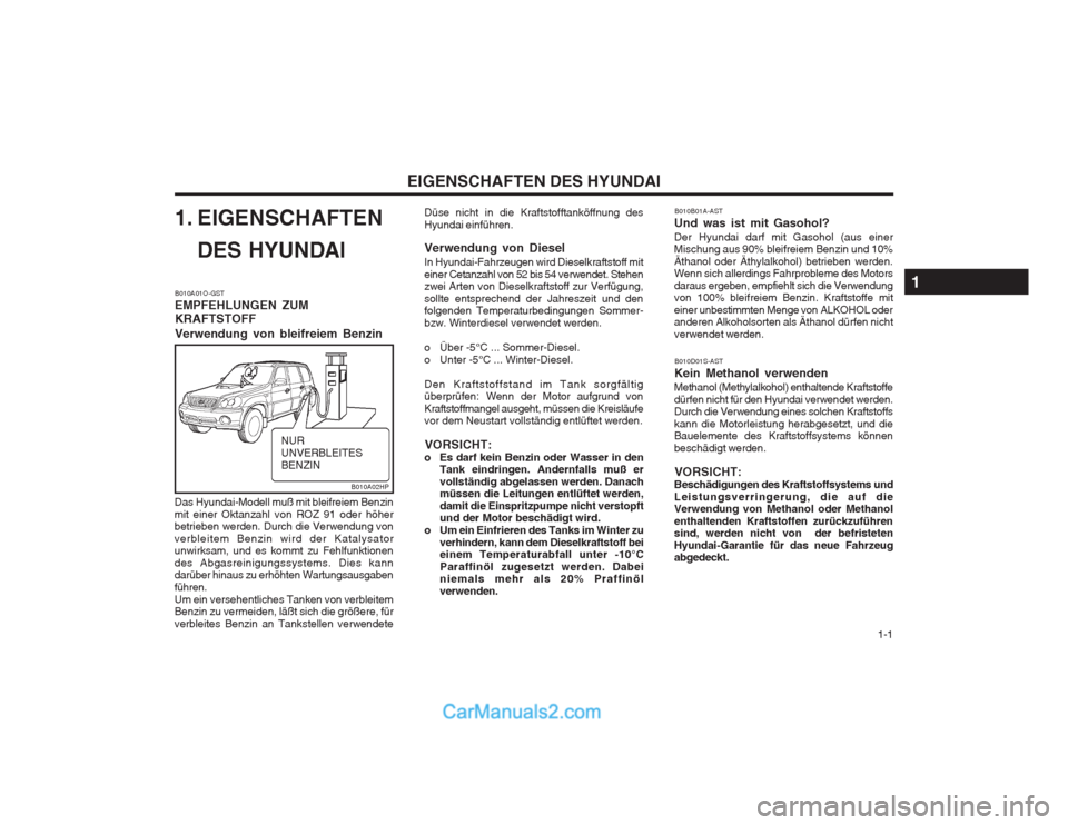 Hyundai Terracan 2004  Betriebsanleitung (in German)   1-1
EIGENSCHAFTEN DES HYUNDAI
1. EIGENSCHAFTEN DES HYUNDAI
B010A01O-GST EMPFEHLUNGEN ZUMKRAFTSTOFF Verwendung von bleifreiem Benzin
Das Hyundai-Modell muß mit bleifreiem Benzin mit einer Oktanzahl 