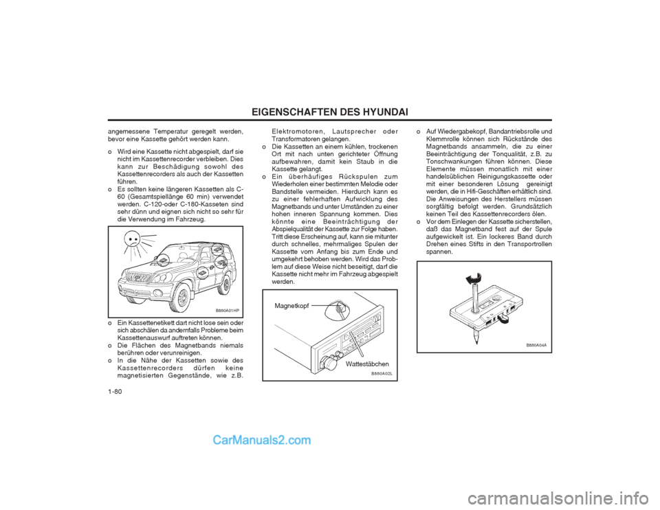 Hyundai Terracan 2004 Betriebsanleitung (in German) EIGENSCHAFTEN DES HYUNDAI
1-80
B860A04A
o Auf Wiedergabekopf, Bandantriebsrolle und Klemmrolle können sich Rückstände des Magnetbands ansammeln, die zu einer Beeinträchtigung der Tonqualität, z.B Hyundai Terracan 2004 Betriebsanleitung (in German) EIGENSCHAFTEN DES HYUNDAI
1-80
B860A04A
o Auf Wiedergabekopf, Bandantriebsrolle und Klemmrolle können sich Rückstände des Magnetbands ansammeln, die zu einer Beeinträchtigung der Tonqualität, z.B