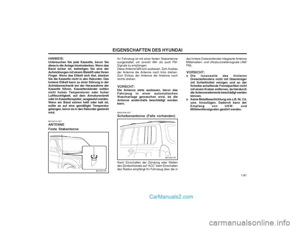 Hyundai Terracan 2004 Betriebsanleitung (in German) 1-81
EIGENSCHAFTEN DES HYUNDAI
B880C02B-GST Scheibenantenne (Falls vorhanden) das hintere Dreiecksfenster integrierte Antenne Mittelwellen- und Ultrakurzwellensignale (AM/ FM).
VORSICHT:
o Die Innen Hyundai Terracan 2004 Betriebsanleitung (in German) 1-81
EIGENSCHAFTEN DES HYUNDAI
B880C02B-GST Scheibenantenne (Falls vorhanden) das hintere Dreiecksfenster integrierte Antenne Mittelwellen- und Ultrakurzwellensignale (AM/ FM).
VORSICHT:
o Die Innen