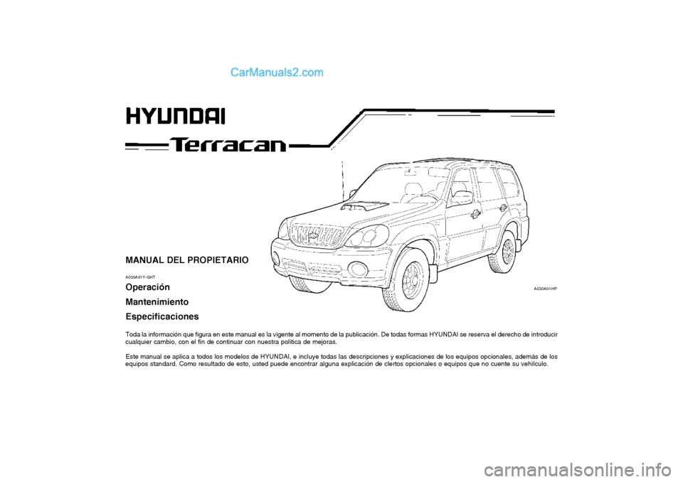 Hyundai Terracan 2004 Manual del propietario (in Spanish) MANUAL DEL PROPIETARIO A030A01Y-GHT Operación Mantenimiento Especificaciones
Toda la información que figura en este manual es la vigente al momento de la publicación. De todas formas HYUNDAI se re Hyundai Terracan 2004 Manual del propietario (in Spanish) MANUAL DEL PROPIETARIO A030A01Y-GHT Operación Mantenimiento Especificaciones
Toda la información que figura en este manual es la vigente al momento de la publicación. De todas formas HYUNDAI se re