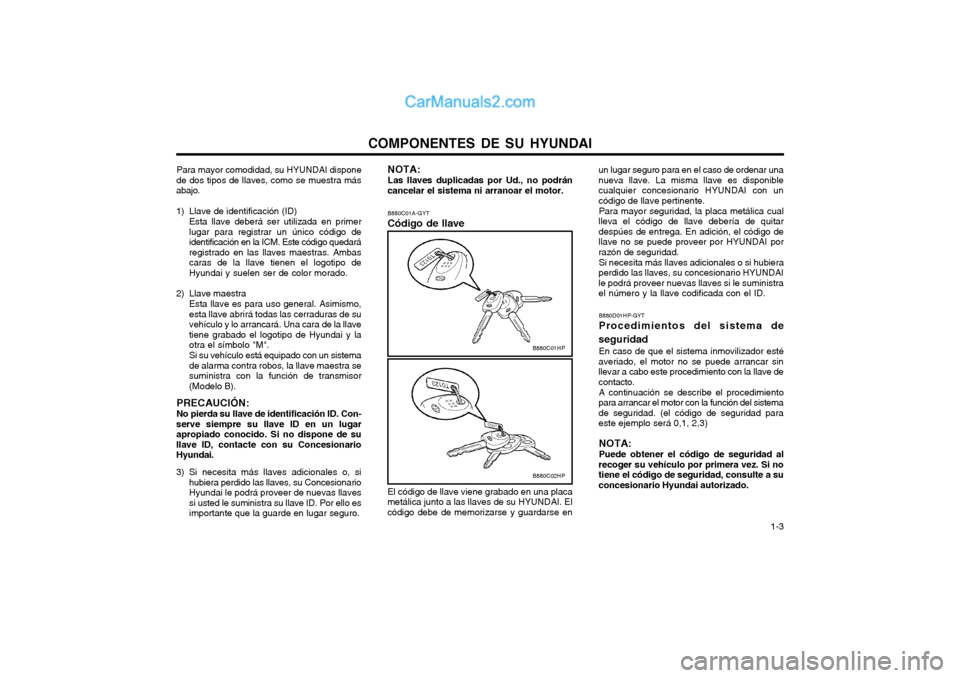 Hyundai Terracan 2004 Manual del propietario (in Spanish) COMPONENTES DE SU HYUNDAI 1-3
Para mayor comodidad, su HYUNDAI dispone
de dos tipos de llaves, como se muestra más abajo.
1) Llave de identificación (ID)
Esta llave deberá ser utilizada en primer Hyundai Terracan 2004 Manual del propietario (in Spanish) COMPONENTES DE SU HYUNDAI 1-3
Para mayor comodidad, su HYUNDAI dispone
de dos tipos de llaves, como se muestra más abajo.
1) Llave de identificación (ID)
Esta llave deberá ser utilizada en primer