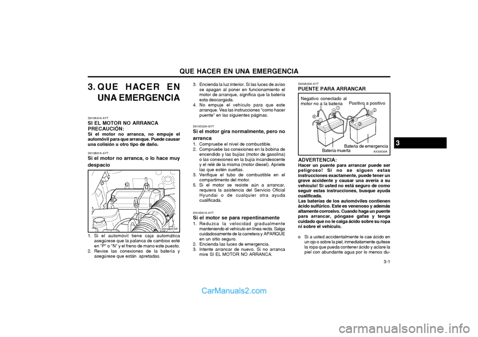 Hyundai Terracan 2004 Manual del propietario (in Spanish) QUE HACER EN UNA EMERGENCIA 3-1
3. QUE HACER ENUNA EMERGENCIA
D010A01A-AYT
SI EL MOTOR NO ARRANCA
PRECAUCIÓN: Si el motor no arranca, no empuje el
automóvil para que arranque. Puede causar una coli Hyundai Terracan 2004 Manual del propietario (in Spanish) QUE HACER EN UNA EMERGENCIA 3-1
3. QUE HACER ENUNA EMERGENCIA
D010A01A-AYT
SI EL MOTOR NO ARRANCA
PRECAUCIÓN: Si el motor no arranca, no empuje el
automóvil para que arranque. Puede causar una coli