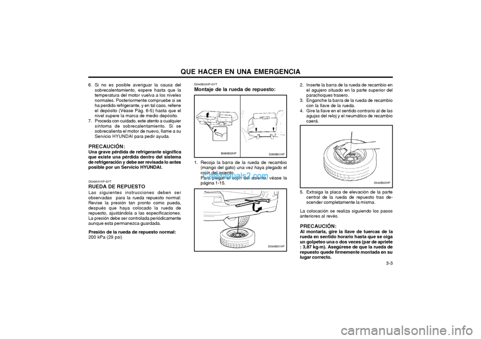 Hyundai Terracan 2004 Manual del propietario (in Spanish) QUE HACER EN UNA EMERGENCIA 3-3
6. Si no es posible averiguar la causa del
sobrecalentamiento, espere hasta que la temperatura del motor vuelva a los nivelesnormales. Posteriormente compruebe si seha Hyundai Terracan 2004 Manual del propietario (in Spanish) QUE HACER EN UNA EMERGENCIA 3-3
6. Si no es posible averiguar la causa del
sobrecalentamiento, espere hasta que la temperatura del motor vuelva a los nivelesnormales. Posteriormente compruebe si seha