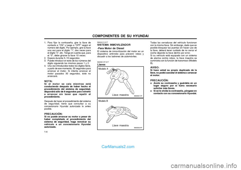 Hyundai Terracan 2004 Manual del propietario (in Spanish) COMPONENTES DE SU HYUNDAI
1-4
1. Para fijar la contraseña, gire la llave de
contacto a "ON" y luego a "OFF" según el número del dígito. Por ejemplo, gire la llaveuna vez para el dígito "1", dos v Hyundai Terracan 2004 Manual del propietario (in Spanish) COMPONENTES DE SU HYUNDAI
1-4
1. Para fijar la contraseña, gire la llave de
contacto a "ON" y luego a "OFF" según el número del dígito. Por ejemplo, gire la llaveuna vez para el dígito "1", dos v