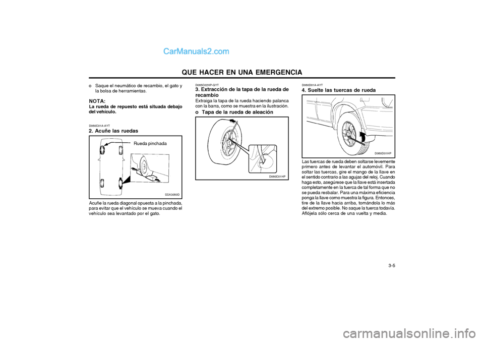 Hyundai Terracan 2004 Manual del propietario (in Spanish) QUE HACER EN UNA EMERGENCIA 3-5
o Saque el neumático de recambio, el gato y
la bolsa de herramientas.
NOTA: La rueda de repuesto está situada debajo
del vehículo.
Acuñe la rueda diagonal opuesta Hyundai Terracan 2004 Manual del propietario (in Spanish) QUE HACER EN UNA EMERGENCIA 3-5
o Saque el neumático de recambio, el gato y
la bolsa de herramientas.
NOTA: La rueda de repuesto está situada debajo
del vehículo.
Acuñe la rueda diagonal opuesta