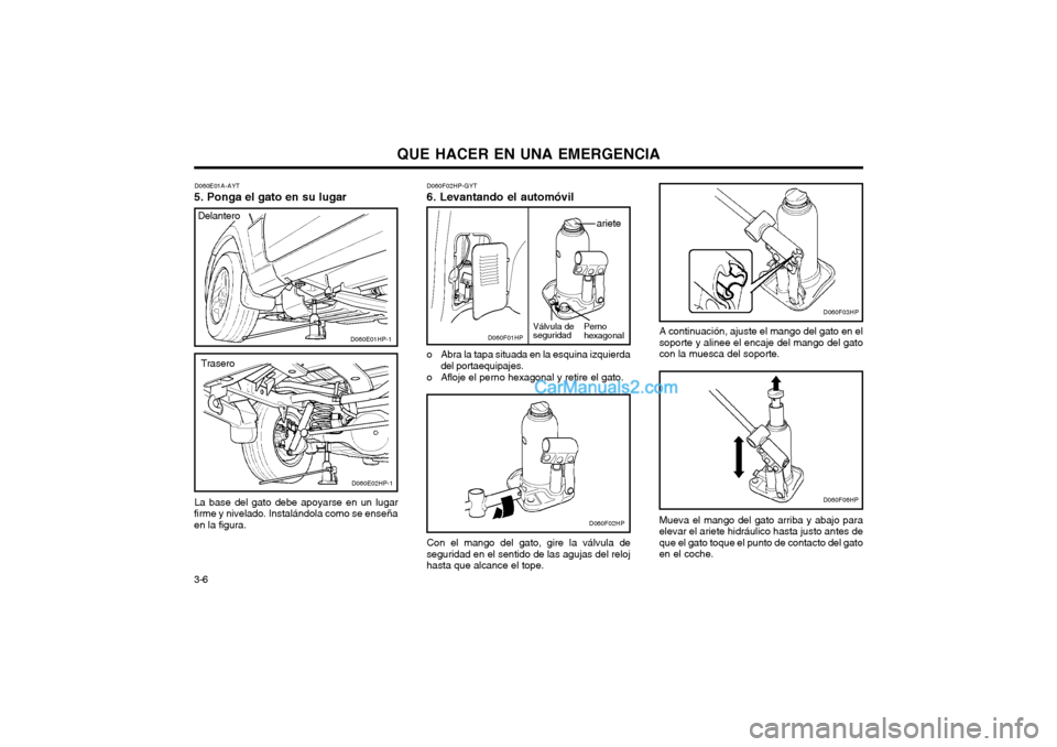 Hyundai Terracan 2004 Manual del propietario (in Spanish) QUE HACER EN UNA EMERGENCIA
3-6
D060E01A-AYT
5. Ponga el gato en su lugar
La base del gato debe apoyarse en un lugar
firme y nivelado. Instalándola como se enseña en la figura. D060F02HP-GYT 6. Leva Hyundai Terracan 2004 Manual del propietario (in Spanish) QUE HACER EN UNA EMERGENCIA
3-6
D060E01A-AYT
5. Ponga el gato en su lugar
La base del gato debe apoyarse en un lugar
firme y nivelado. Instalándola como se enseña en la figura. D060F02HP-GYT 6. Leva