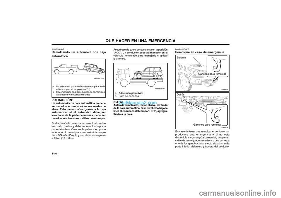Hyundai Terracan 2004  Manual del propietario (in Spanish) QUE HACER EN UNA EMERGENCIA
3-10 D080D01HP-GYT
Remolque en caso de emergencia
En caso de tener que remolcar el vehículo por producirse una emergencia y si no estádisponible ninguna grúa comercial, 