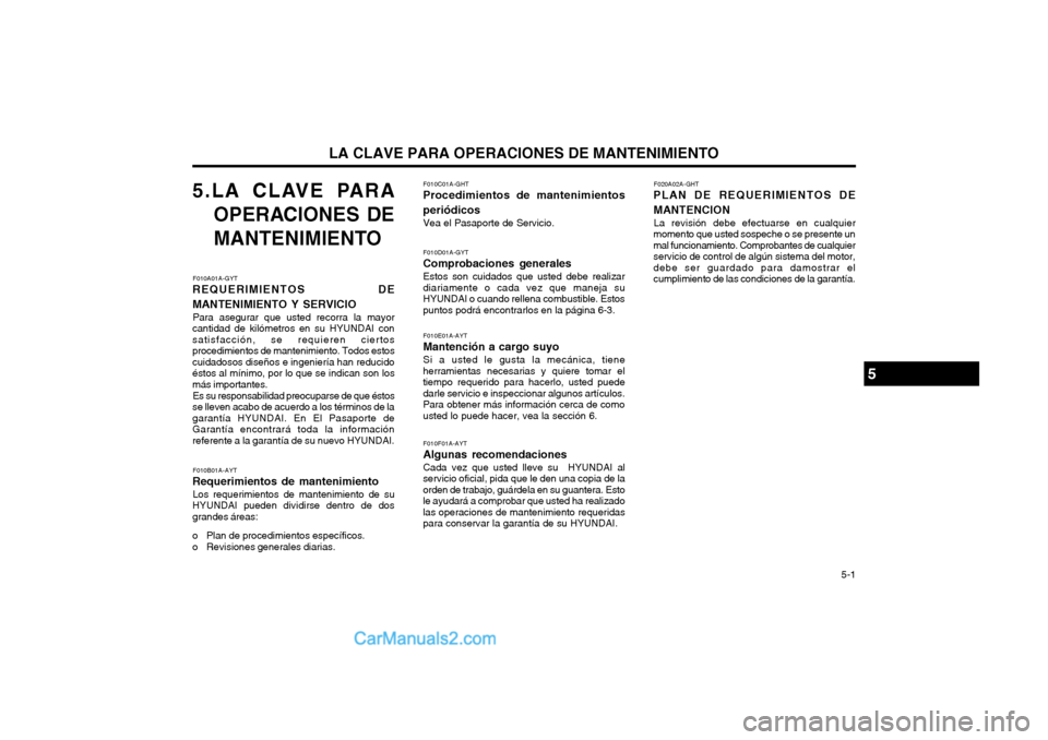 Hyundai Terracan 2004 Manual del propietario (in Spanish) LA CLAVE PARA OPERACIONES DE MANTENIMIENTO 5-1
5.LA CLAVE PARA
OPERACIONES DE
MANTENIMIENTO
F010A01A-GYT
REQUERIMIENTOS DE MANTENIMIENTO Y SERVICIO
Para asegurar que usted recorra la mayor
cantidad Hyundai Terracan 2004 Manual del propietario (in Spanish) LA CLAVE PARA OPERACIONES DE MANTENIMIENTO 5-1
5.LA CLAVE PARA
OPERACIONES DE
MANTENIMIENTO
F010A01A-GYT
REQUERIMIENTOS DE MANTENIMIENTO Y SERVICIO
Para asegurar que usted recorra la mayor
cantidad
