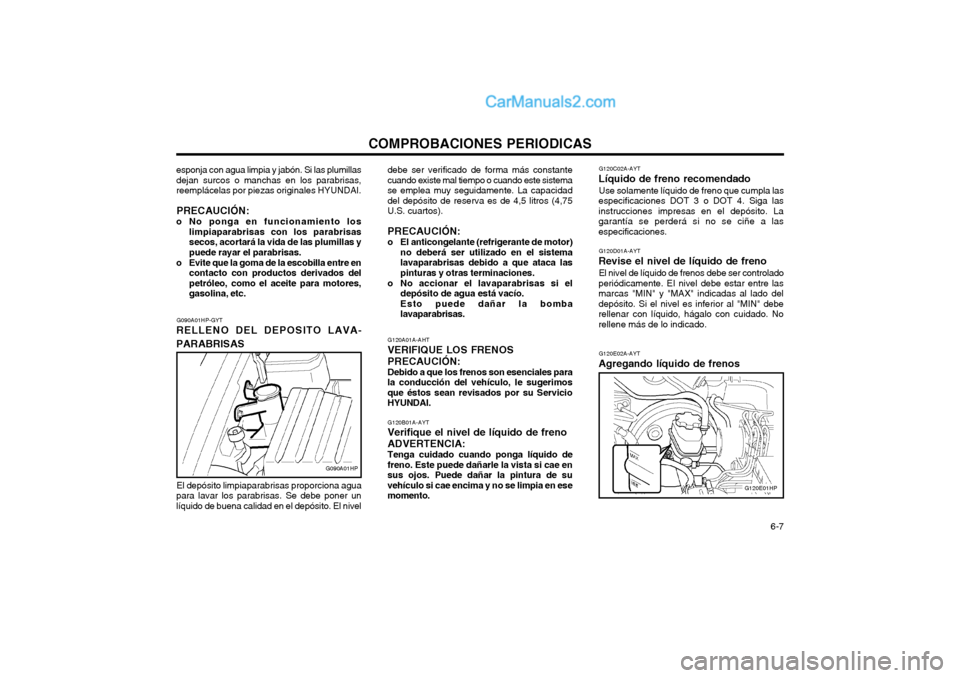 Hyundai Terracan 2004 Manual del propietario (in Spanish) COMPROBACIONES PERIODICAS 6-7
G090A01HP-GYT
RELLENO DEL DEPOSITO LAVA- PARABRISAS
G090A01HP
esponja con agua limpia y jabón. Si las plumillas dejan surcos o manchas en los parabrisas,reemplácelas p Hyundai Terracan 2004 Manual del propietario (in Spanish) COMPROBACIONES PERIODICAS 6-7
G090A01HP-GYT
RELLENO DEL DEPOSITO LAVA- PARABRISAS
G090A01HP
esponja con agua limpia y jabón. Si las plumillas dejan surcos o manchas en los parabrisas,reemplácelas p