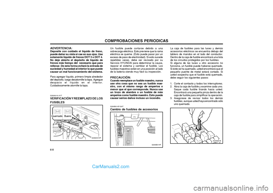 Hyundai Terracan 2004  Manual del propietario (in Spanish) COMPROBACIONES PERIODICAS
6-8
AXA6201B
G200B01HP-GHT
Cambio de fusibles de accesorios La caja de fusibles para las luces y demás accesorios eléctricos se encuentra debajo deltablero de mandos en el 