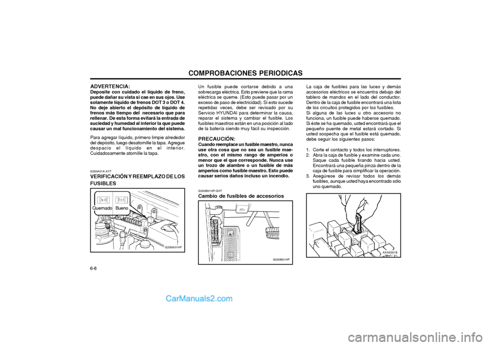 Hyundai Terracan 2004 Manual del propietario (in Spanish) COMPROBACIONES PERIODICAS
6-8
AXA6201B
G200B01HP-GHT
Cambio de fusibles de accesorios La caja de fusibles para las luces y demás accesorios eléctricos se encuentra debajo deltablero de mandos en el Hyundai Terracan 2004 Manual del propietario (in Spanish) COMPROBACIONES PERIODICAS
6-8
AXA6201B
G200B01HP-GHT
Cambio de fusibles de accesorios La caja de fusibles para las luces y demás accesorios eléctricos se encuentra debajo deltablero de mandos en el