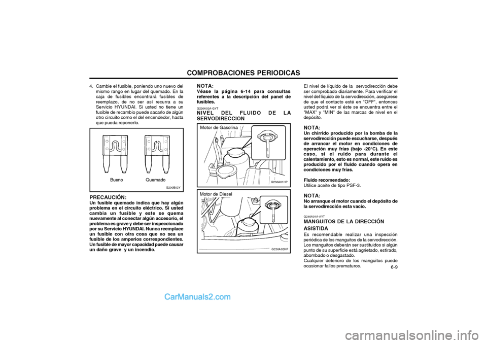Hyundai Terracan 2004 Manual del propietario (in Spanish) COMPROBACIONES PERIODICAS 6-9
4. Cambie el fusible, poniendo uno nuevo delmismo rango en lugar del quemado. En la caja de fusibles encontrará fusibles dereemplazo, de no ser así recurra a suServici Hyundai Terracan 2004 Manual del propietario (in Spanish) COMPROBACIONES PERIODICAS 6-9
4. Cambie el fusible, poniendo uno nuevo delmismo rango en lugar del quemado. En la caja de fusibles encontrará fusibles dereemplazo, de no ser así recurra a suServici
