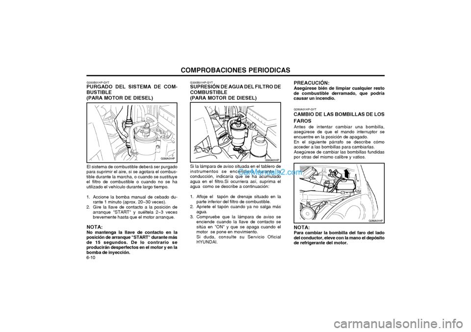 Hyundai Terracan 2004 Manual del propietario (in Spanish) COMPROBACIONES PERIODICAS
6-10
G300A01HP
G300B01HP-GYT
SUPRESIÓN DE AGUA DEL FILTRO DE COMBUSTIBLE (PARA MOTOR DE DIESEL)
Si la lámpara de aviso situada en el tablero de instrumentos se encendiera d Hyundai Terracan 2004 Manual del propietario (in Spanish) COMPROBACIONES PERIODICAS
6-10
G300A01HP
G300B01HP-GYT
SUPRESIÓN DE AGUA DEL FILTRO DE COMBUSTIBLE (PARA MOTOR DE DIESEL)
Si la lámpara de aviso situada en el tablero de instrumentos se encendiera d