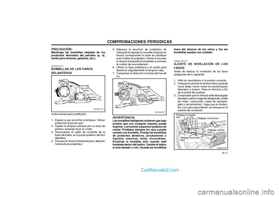 Hyundai Terracan 2004  Manual del propietario (in Spanish) COMPROBACIONES PERIODICAS  6-11
G270A02Y-AYT
BOMBILLAS DE LOS FAROS DELANTEROS Instrucciones para sustitución: 
1. Espere a que se enfríe la lámpara. Utilizar protección para los ojos.
2. Sujetar 