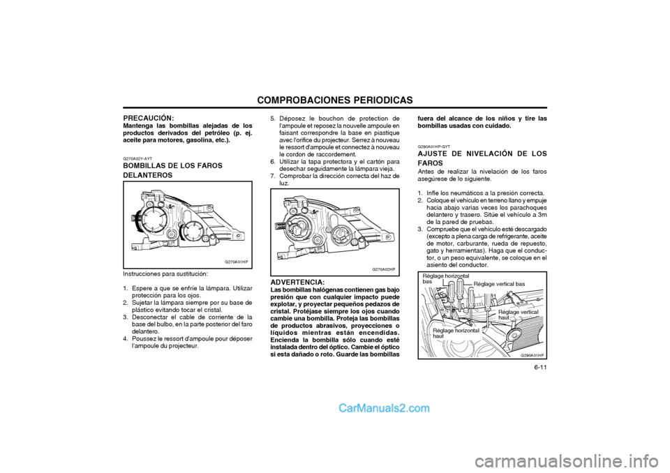 Hyundai Terracan 2004 Manual del propietario (in Spanish) COMPROBACIONES PERIODICAS 6-11
G270A02Y-AYT
BOMBILLAS DE LOS FAROS DELANTEROS Instrucciones para sustitución:
1. Espere a que se enfríe la lámpara. Utilizar protección para los ojos.
2. Sujetar Hyundai Terracan 2004 Manual del propietario (in Spanish) COMPROBACIONES PERIODICAS 6-11
G270A02Y-AYT
BOMBILLAS DE LOS FAROS DELANTEROS Instrucciones para sustitución:
1. Espere a que se enfríe la lámpara. Utilizar protección para los ojos.
2. Sujetar