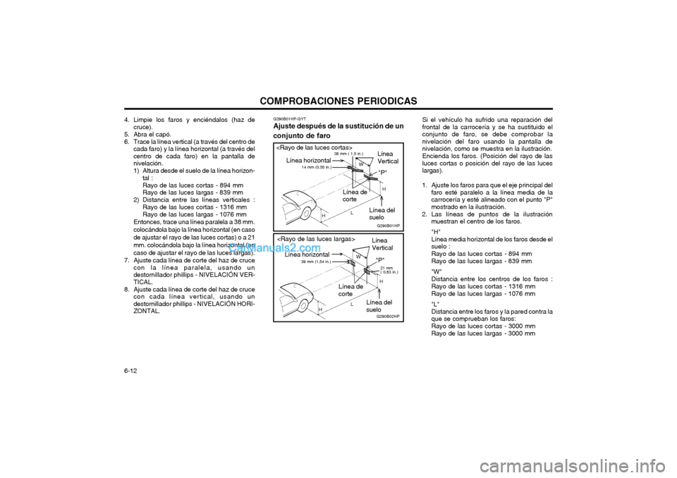 Hyundai Terracan 2004 Manual del propietario (in Spanish) COMPROBACIONES PERIODICAS
6-12 Si el vehículo ha sufrido una reparación del frontal de la carrocería y se ha sustituido elconjunto de faro, se debe comprobar la
nivelación del faro usando la panta Hyundai Terracan 2004 Manual del propietario (in Spanish) COMPROBACIONES PERIODICAS
6-12 Si el vehículo ha sufrido una reparación del frontal de la carrocería y se ha sustituido elconjunto de faro, se debe comprobar la
nivelación del faro usando la panta