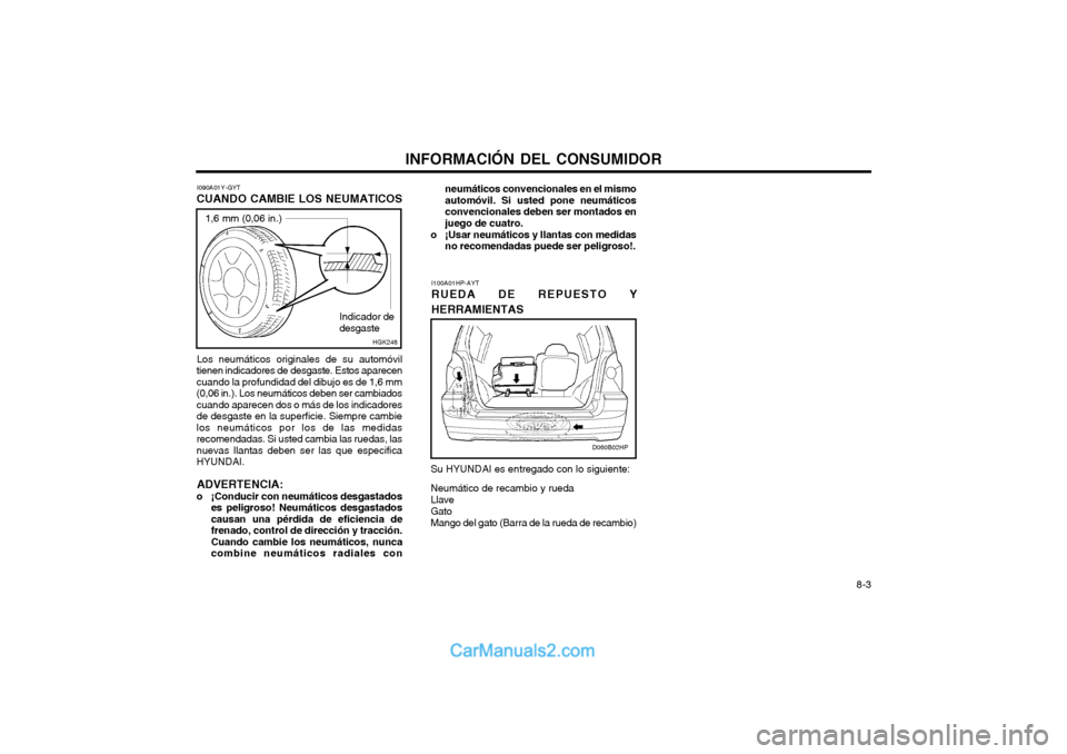 Hyundai Terracan 2004  Manual del propietario (in Spanish) INFORMACIÓN DEL CONSUMIDOR 8-3
I090A01Y-GYT
CUANDO CAMBIE LOS NEUMATICOS
Los neumáticos originales de su automóvil
tienen indicadores de desgaste. Estos aparecen cuando la profundidad del dibujo es