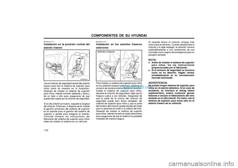 Hyundai Terracan 2004 Manual del propietario (in Spanish) COMPONENTES DE SU HYUNDAI
1-22 B230G01A-AYT Instalación en los asientos traseros exteriores
YR10400B
Asientos traseros
Para instalar un sistema de sujeción para niños en los asientos traseros exter Hyundai Terracan 2004 Manual del propietario (in Spanish) COMPONENTES DE SU HYUNDAI
1-22 B230G01A-AYT Instalación en los asientos traseros exteriores
YR10400B
Asientos traseros
Para instalar un sistema de sujeción para niños en los asientos traseros exter