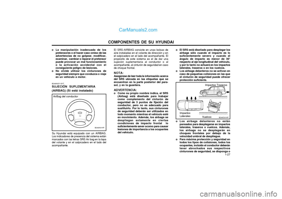 Hyundai Terracan 2004  Manual del propietario (in Spanish) COMPONENTES DE SU HYUNDAI  1-27
o El SRS está diseñado para desplegar los
airbags sólo cuando el impacto es lo suficientemente severo y cuando elángulo de impacto es menor de 30°respecto al eje l