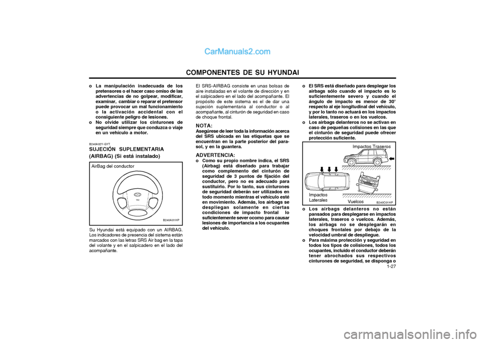 Hyundai Terracan 2004 Manual del propietario (in Spanish) COMPONENTES DE SU HYUNDAI 1-27
o El SRS está diseñado para desplegar los
airbags sólo cuando el impacto es lo suficientemente severo y cuando elángulo de impacto es menor de 30°respecto al eje l Hyundai Terracan 2004 Manual del propietario (in Spanish) COMPONENTES DE SU HYUNDAI 1-27
o El SRS está diseñado para desplegar los
airbags sólo cuando el impacto es lo suficientemente severo y cuando elángulo de impacto es menor de 30°respecto al eje l