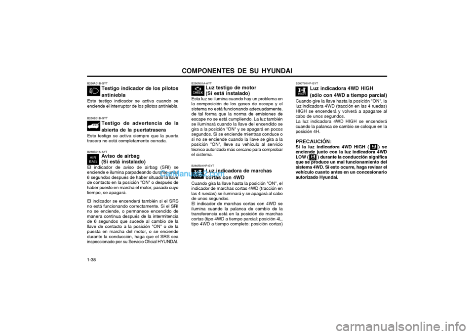 Hyundai Terracan 2004  Manual del propietario (in Spanish) COMPONENTES DE SU HYUNDAI
1-38 B260N01A-AYT
Luz testigo de motor (Si está instalado)
Esta luz se ilumina cuando hay un problema en la composición de los gases de escape y elsistema no está funciona