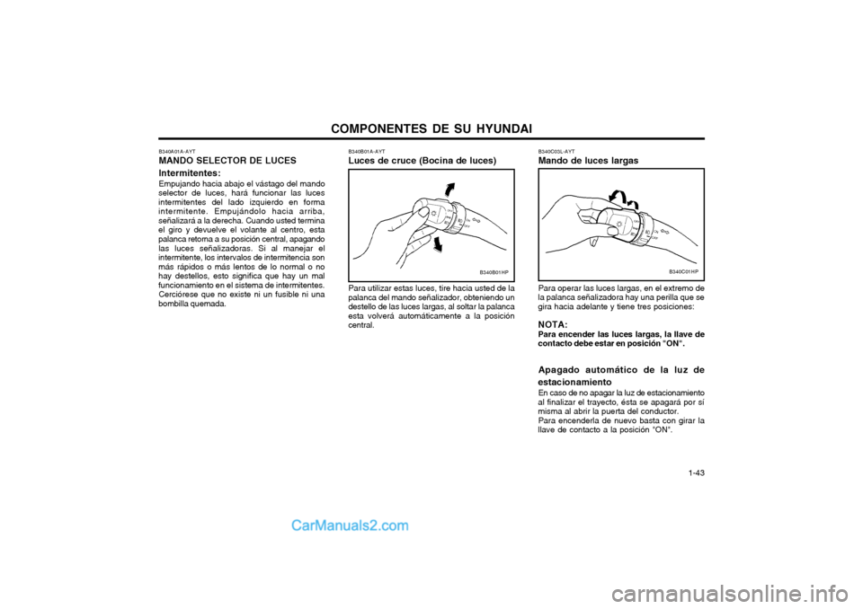 Hyundai Terracan 2004 Manual del propietario (in Spanish) COMPONENTES DE SU HYUNDAI 1-43
B340B01A-AYT Luces de cruce (Bocina de luces) Para utilizar estas luces, tire hacia usted de la palanca del mando señalizador, obteniendo undestello de las luces larga Hyundai Terracan 2004 Manual del propietario (in Spanish) COMPONENTES DE SU HYUNDAI 1-43
B340B01A-AYT Luces de cruce (Bocina de luces) Para utilizar estas luces, tire hacia usted de la palanca del mando señalizador, obteniendo undestello de las luces larga