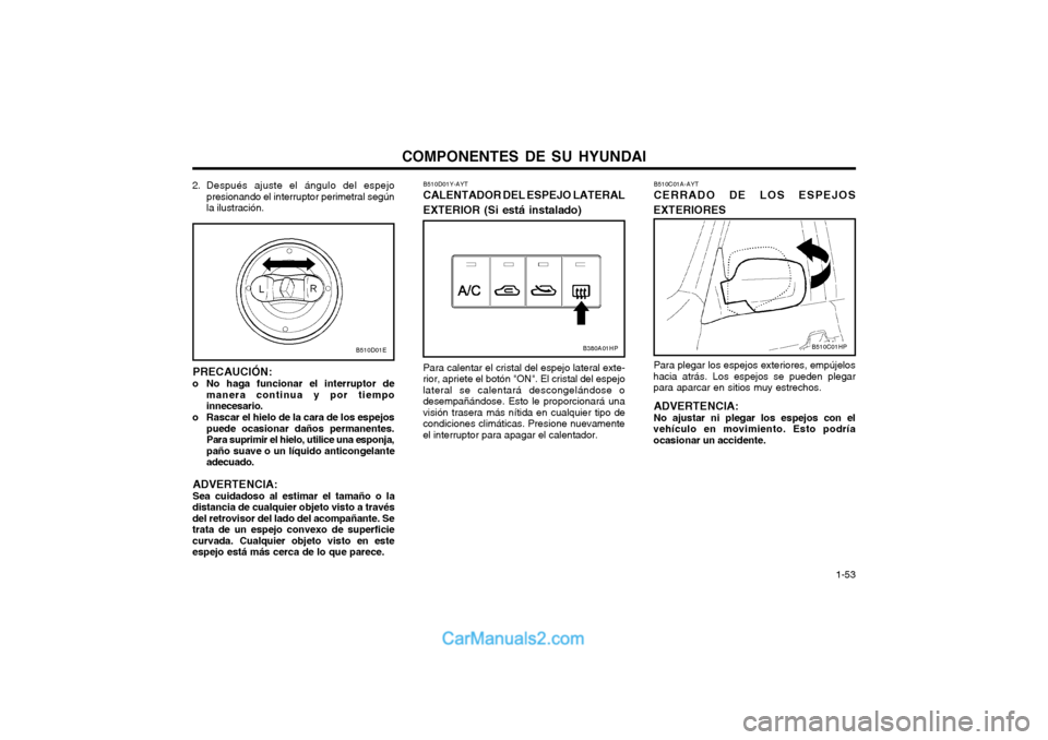 Hyundai Terracan 2004 Manual del propietario (in Spanish) COMPONENTES DE SU HYUNDAI 1-53
2. Después ajuste el ángulo del espejo
presionando el interruptor perimetral según la ilustración.
PRECAUCIÓN:
o No haga funcionar el interruptor de manera continu Hyundai Terracan 2004 Manual del propietario (in Spanish) COMPONENTES DE SU HYUNDAI 1-53
2. Después ajuste el ángulo del espejo
presionando el interruptor perimetral según la ilustración.
PRECAUCIÓN:
o No haga funcionar el interruptor de manera continu