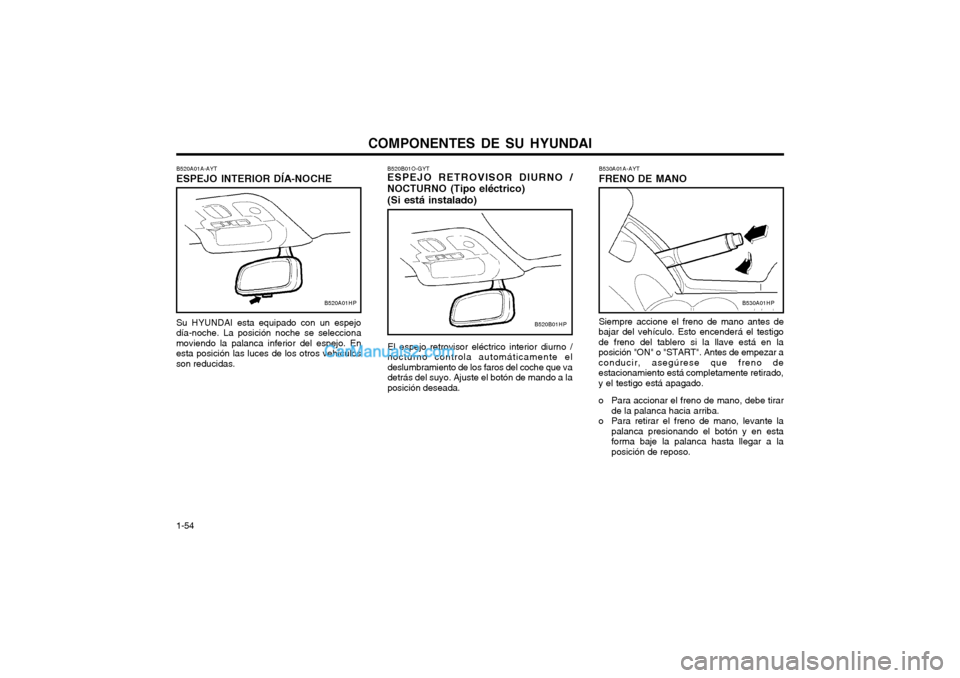 Hyundai Terracan 2004 Manual del propietario (in Spanish) COMPONENTES DE SU HYUNDAI
1-54 B530A01A-AYT FRENO DE MANO Siempre accione el freno de mano antes de
bajar del vehículo. Esto encenderá el testigo de freno del tablero si la llave está en laposició Hyundai Terracan 2004 Manual del propietario (in Spanish) COMPONENTES DE SU HYUNDAI
1-54 B530A01A-AYT FRENO DE MANO Siempre accione el freno de mano antes de
bajar del vehículo. Esto encenderá el testigo de freno del tablero si la llave está en laposició