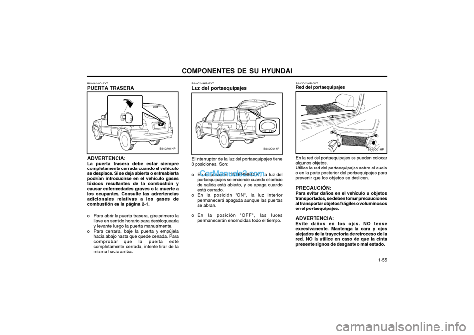 Hyundai Terracan 2004 Manual del propietario (in Spanish) COMPONENTES DE SU HYUNDAI 1-55
B540C01HP-GYT Luz del portaequipajes El interruptor de la luz del portaequipajes tiene 3 posiciones. Son:
o En la posición "INTERMEDIA", la luz del
portaequipajes se Hyundai Terracan 2004 Manual del propietario (in Spanish) COMPONENTES DE SU HYUNDAI 1-55
B540C01HP-GYT Luz del portaequipajes El interruptor de la luz del portaequipajes tiene 3 posiciones. Son:
o En la posición "INTERMEDIA", la luz del
portaequipajes se