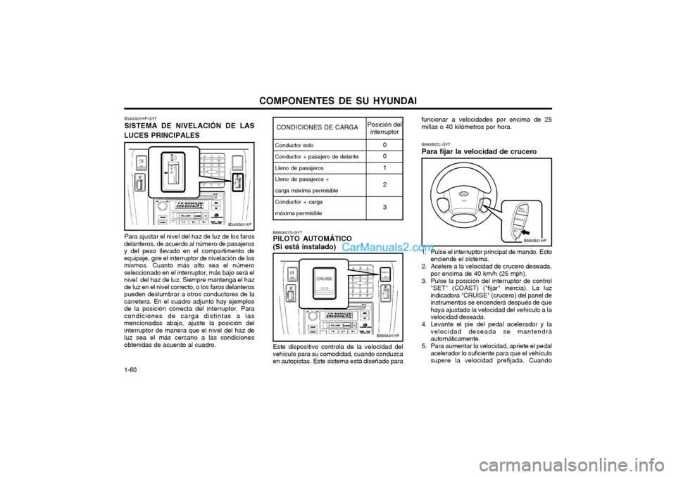 Hyundai Terracan 2004 Manual del propietario (in Spanish) COMPONENTES DE SU HYUNDAI
1-60 B340G01HP-GYT SISTEMA DE NIVELACIÓN DE LAS
LUCES PRINCIPALES
Para ajustar el nivel del haz de luz de los faros
delanteros, de acuerdo al número de pasajeros y del peso Hyundai Terracan 2004 Manual del propietario (in Spanish) COMPONENTES DE SU HYUNDAI
1-60 B340G01HP-GYT SISTEMA DE NIVELACIÓN DE LAS
LUCES PRINCIPALES
Para ajustar el nivel del haz de luz de los faros
delanteros, de acuerdo al número de pasajeros y del peso