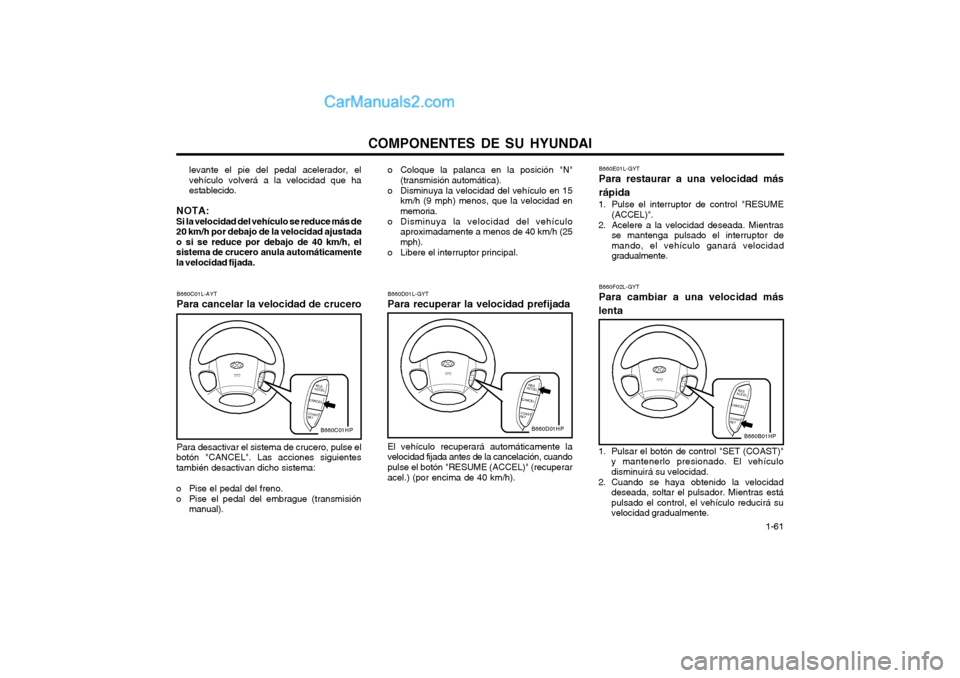 Hyundai Terracan 2004 Manual del propietario (in Spanish) COMPONENTES DE SU HYUNDAI 1-61
levante el pie del pedal acelerador, el vehículo volverá a la velocidad que haestablecido.
NOTA:Si la velocidad del vehículo se reduce más de20 km/h por debajo de l Hyundai Terracan 2004 Manual del propietario (in Spanish) COMPONENTES DE SU HYUNDAI 1-61
levante el pie del pedal acelerador, el vehículo volverá a la velocidad que haestablecido.
NOTA:Si la velocidad del vehículo se reduce más de20 km/h por debajo de l