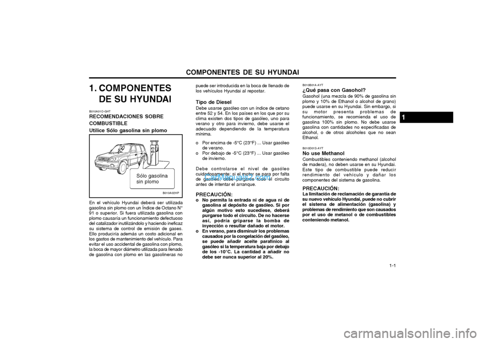Hyundai Terracan 2004 Manual del propietario (in Spanish) COMPONENTES DE SU HYUNDAI 1-1
1. COMPONENTES
DE SU HYUNDAI
B010A01O-GHT RECOMENDACIONES SOBRE COMBUSTIBLEUtilice Sólo gasolina sin plomo En el vehículo Hyundai deberá ser utilizada
gasolina sin pl Hyundai Terracan 2004 Manual del propietario (in Spanish) COMPONENTES DE SU HYUNDAI 1-1
1. COMPONENTES
DE SU HYUNDAI
B010A01O-GHT RECOMENDACIONES SOBRE COMBUSTIBLEUtilice Sólo gasolina sin plomo En el vehículo Hyundai deberá ser utilizada
gasolina sin pl